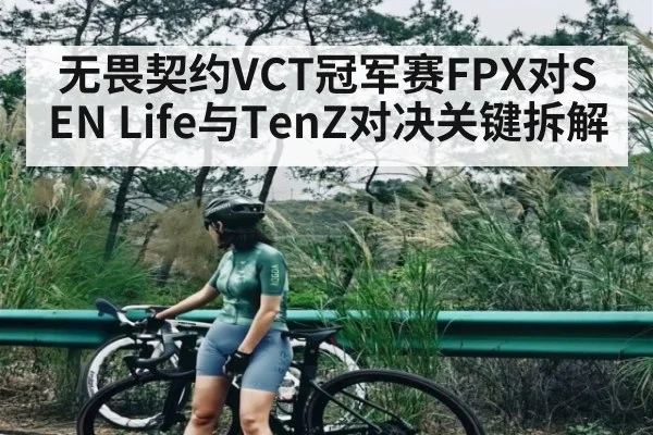 无畏契约VCT冠军赛FPX对SEN Life与TenZ对决关键拆解